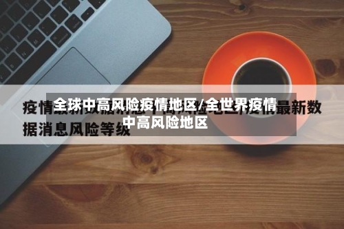 全球中高风险疫情地区/全世界疫情中高风险地区-第2张图片