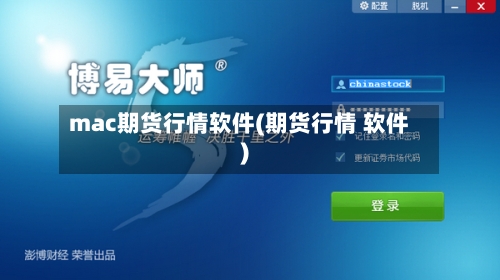 mac期货行情软件(期货行情 软件)