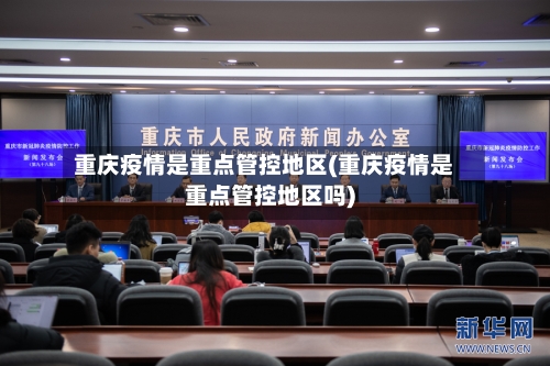 重庆疫情是重点管控地区(重庆疫情是重点管控地区吗)
