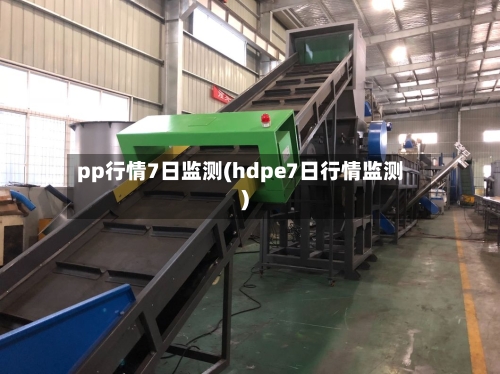 pp行情7日监测(hdpe7日行情监测)