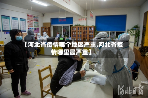 【河北省疫情哪个地区严重,河北省疫情哪里最严重】-第2张图片