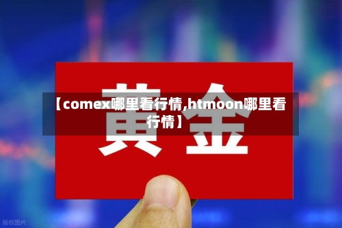 【comex哪里看行情,htmoon哪里看行情】-第2张图片