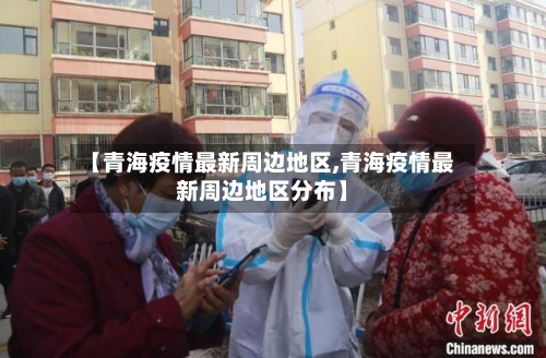 【青海疫情最新周边地区,青海疫情最新周边地区分布】