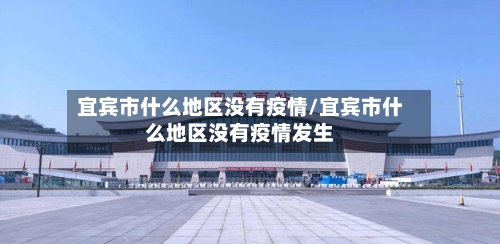 宜宾市什么地区没有疫情/宜宾市什么地区没有疫情发生