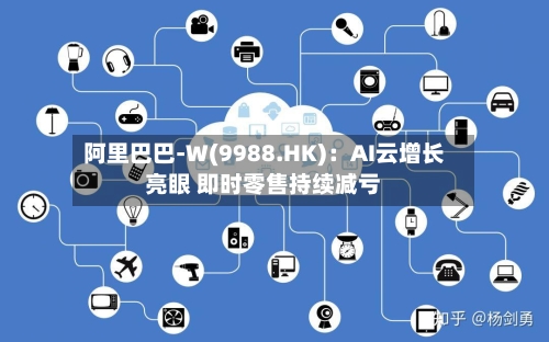 阿里巴巴-W(9988.HK)：AI云增长亮眼 即时零售持续减亏
