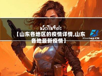 【山东各地区的疫情详情,山东各地最新疫情】