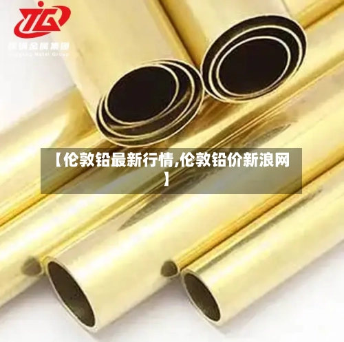 【伦敦铅最新行情,伦敦铅价新浪网】