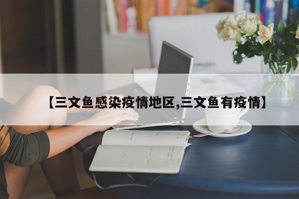 【三文鱼感染疫情地区,三文鱼有疫情】