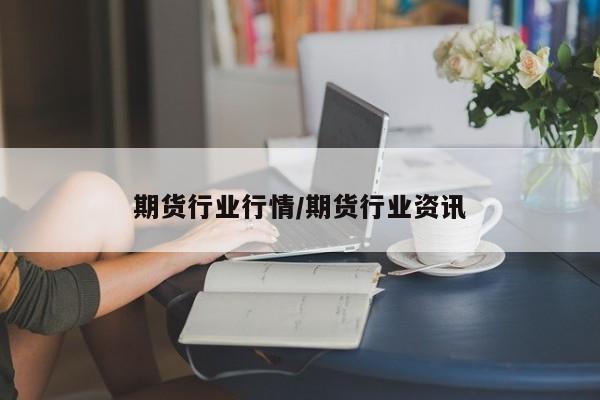 期货行业行情/期货行业资讯