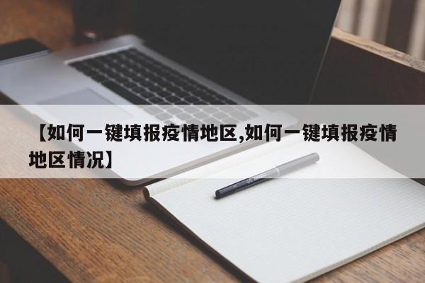 【如何一键填报疫情地区,如何一键填报疫情地区情况】