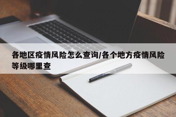 各地区疫情风险怎么查询/各个地方疫情风险等级哪里查