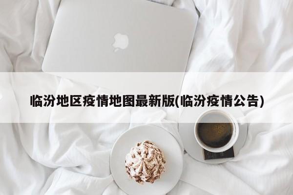 临汾地区疫情地图最新版(临汾疫情公告)